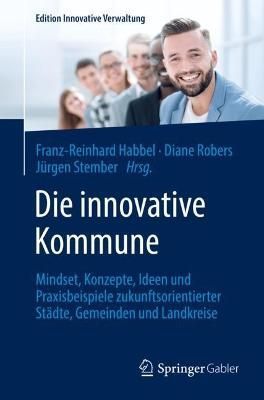 Die innovative Kommune : Mindset, Konzepte, Ideen und Praxisbeispiele zukunftsorientierter Städte, Gemeinden und Landkreise