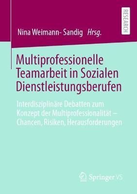 Multiprofessionelle Teamarbeit in Sozialen Dienstleistungsberufen : Interdisziplinäre Debatten zum Konzept der Multiprofessionalität - ...