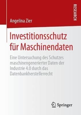 Investitionsschutz für Maschinendaten : Eine Untersuchung des Schutzes maschinengenerierter Daten der Industrie 4.0 durch das ...