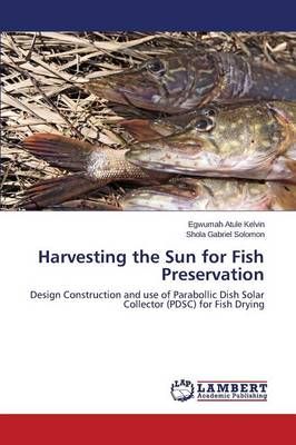 Harvesting the Sun for Fish Preservation By Atule Kelvin Egwumah