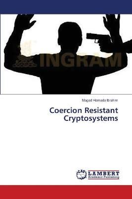 Coercion Resistant Cryptosystems By Maged Hamada Ibrahim 9783659634345