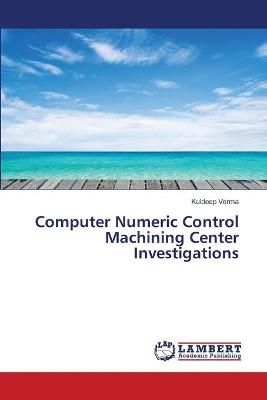 Computer Numeric Control Machining Center Investigations By Verma