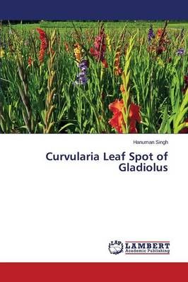 Curvularia Leaf Spot of Gladiolus By Singh Hanuman 9783659686894