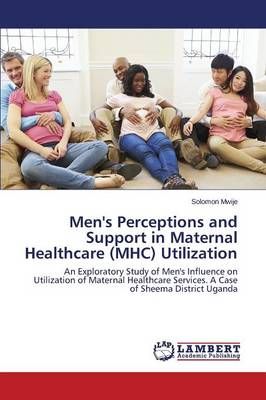Men's Perceptions and Support in Maternal Healthcare (MHC) Utilization