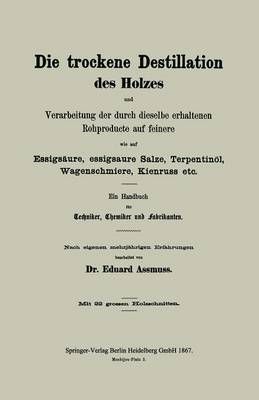Die Trockene Destillation Des Holzes Und Verarbeitung Der Durch Dieselbe Erhaltenen Rohproducte Auf Feinere, Wie Auf Essigsäure, Essigsaure ...