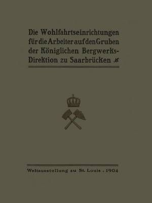 Die Wohlfahrtseinrichtungen Für Die Arbeiter Auf Den Gruben Der Königlichen Bergwerksdirektion Zu Saarbrücken