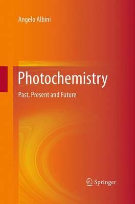 Photochemistry : Past, Present and Future By Albini, Angelo