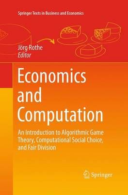 Economics and Computation : An Introduction to Algorithmic Game Theory, Computational Social Choice, and Fair Division