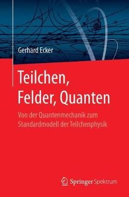 Teilchen, Felder, Quanten : Von der Quantenmechanik zum Standardmodell der Teilchenphysik