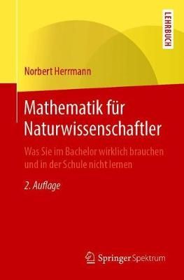 Mathematik für Naturwissenschaftler : Was Sie im Bachelor wirklich brauchen und in der Schule nicht lernen