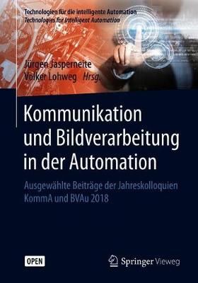 Kommunikation und Bildverarbeitung in der Automation : Ausgewählte Beiträge der Jahreskolloquien KommA und BVAu 2018