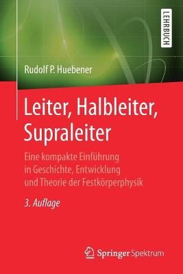 Leiter, Halbleiter, Supraleiter : Eine kompakte Einführung in Geschichte, Entwicklung und Theorie der Festkörperphysik