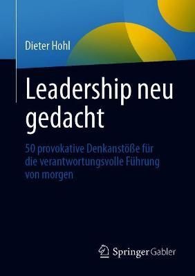 Leadership neu gedacht : 50 provokative Denkanstöße für die verantwortungsvolle Führung von morgen