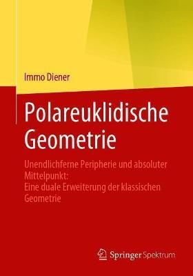 Polareuklidische Geometrie : Unendlichferne Peripherie und absoluter Mittelpunkt: Eine duale Erweiterung der klassischen Geometrie
