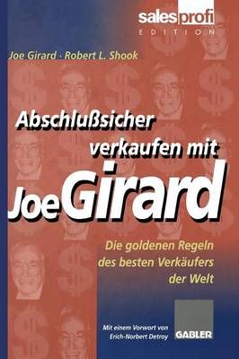 Abschlußsicher verkaufen mit Joe Girard : Die goldenen Regeln des besten Verkäufers der Welt