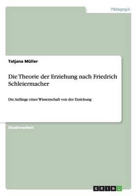Die Theorie der Erziehung nach Friedrich Schleiermacher 9783668003033