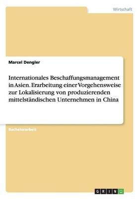 Internationales Beschaffungsmanagement in Asien. Erarbeitung einer Vorgehensweise zur Lokalisierung von produzierenden mittelständischen ...