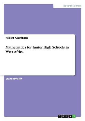 Mathematics for Junior High Schools in West Africa By Robert Akumbobe