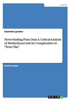 Never-Ending Pixie Dust. A Critical Analysis of Motherhood and Its Complexities in Peter Pan