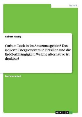 Carbon Lock-in Im Amazonasgebiet? Das Isolierte Energiesystem in Brasilien Und Die Erdöl-Abhängigkeit. Welche Alternative Ist Denkbar?