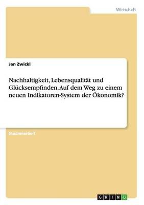 Nachhaltigkeit, Lebensqualitat und Glucksempfinden. Auf dem Weg zu einem neuen Indikatoren-System der OEkonomik?