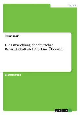 Die Entwicklung der deutschen Bauwirtschaft ab 1990. Eine UEbersicht