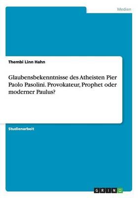 Glaubensbekenntnisse des Atheisten Pier Paolo Pasolini. Provokateur, Prophet oder moderner Paulus?