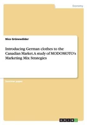 Introducing German clothes to the Canadian Market. A study of MODOMOTO's Marketing Mix Strategies