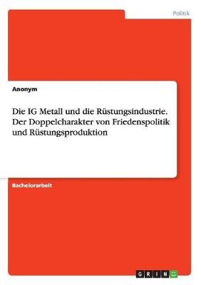 Die IG Metall und die Rüstungsindustrie. Der Doppelcharakter von Friedenspolitik und Rüstungsproduktion
