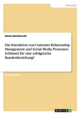 Die Interaktion von Customer Relationship Management und Social Media Prozessen. Schlussel fur eine erfolgreiche Kundenbeziehung?