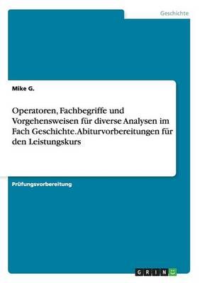 Operatoren, Fachbegriffe Und Vorgehensweisen Für Diverse Analysen Im Fach Geschichte. Abiturvorbereitungen Für Den Leistungskurs