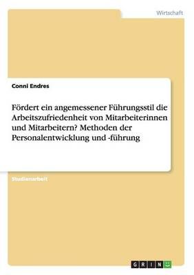Foerdert ein angemessener Fuhrungsstil die Arbeitszufriedenheit von Mitarbeiterinnen und Mitarbeitern? Methoden der Personalentwicklung und -fuhrung