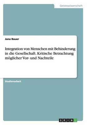 Integration von Menschen mit Behinderung in die Gesellschaft. Kritische Betrachtung moeglicher Vor- und Nachteile