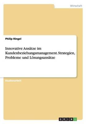 Innovative Ansatze im Kundenbeziehungsmanagement. Strategien, Probleme und Loesungsansatze