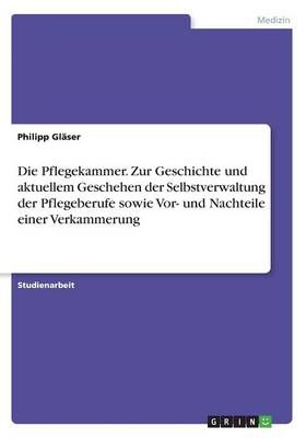 Die Pflegekammer. Zur Geschichte und aktuellem Geschehen der Selbstverwaltung der Pflegeberufe sowie Vor- und Nachteile einer Verkammerung