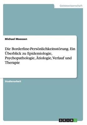 Die Borderline-Persoenlichkeitsstoerung. Ein UEberblick zu Epidemiologie, Psychopathologie, AEtiologie, Verlauf und Therapie