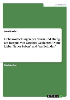 Liebesvorstellungen des Sturm und Drang am Beispiel von Goethes Gedichten "Neue Liebe, Neues Leben" und "An Belinden"