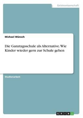 Die Ganztagsschule als Alternative. Wie Kinder wieder gern zur Schule gehen
