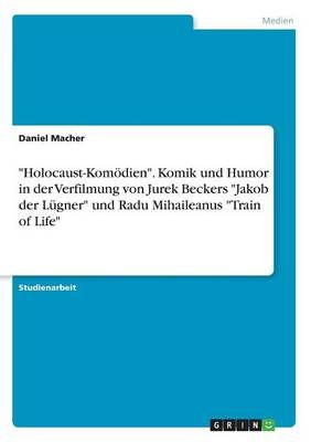Holocaust-Komoedien. Komik und Humor in der Verfilmung von Jurek Beckers Jakob der Lugner und Radu Mihaileanus Train of Life