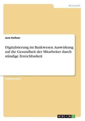 Digitalisierung Im Bankwesen. Auswirkung Auf Die Gesundheit Der Mitarbeiter Durch Ständige Erreichbarkeit