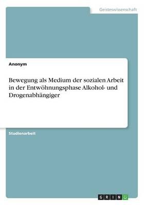 Bewegung als Medium der sozialen Arbeit in der Entwoehnungsphase Alkohol- und Drogenabhangiger
