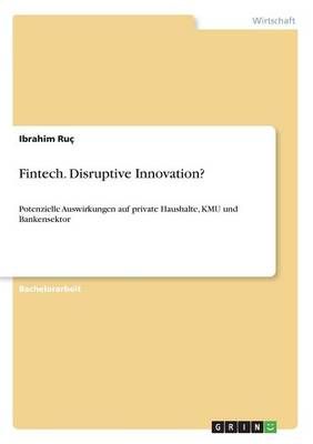 Fintech. Disruptive Innovation? By Ibrahim Ruç 9783668326170