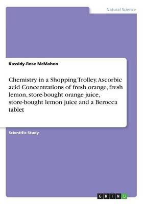 Chemistry in a Shopping Trolley. Ascorbic acid Concentrations of fresh orange, fresh lemon, store-bought orange juice, store-bought lemon juice ...
