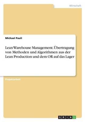 Lean Warehouse Management. UEbertragung von Methoden und Algorithmen aus der Lean Production und dem OR auf das Lager