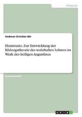 Illuminatio. Zur Entwicklung der Bildungstheorie des wahrhaften Lehrers im Werk des heiligen Augustinus