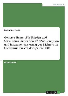 Genosse Heine. "Für Frieden Und Sozialismus Immer Bereit!"? Zur Rezeption Und Instrumentalisierung Des Dichters Im Literaturunterricht Der ...
