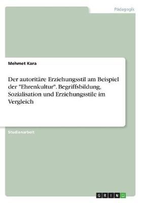 Der Autoritäre Erziehungsstil Am Beispiel Der "Ehrenkultur". Begriffsbildung, Sozialisation Und Erziehungsstile Im Vergleich