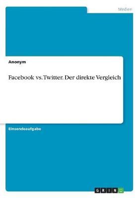 Facebook Vs. Twitter. Der Direkte Vergleich By Anonym 9783668420748