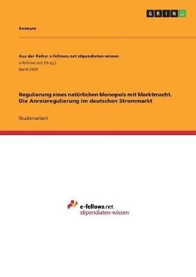 Regulierung Eines Natürlichen Monopols Mit Marktmacht. Die Anreizregulierung Im Deutschen Strommarkt