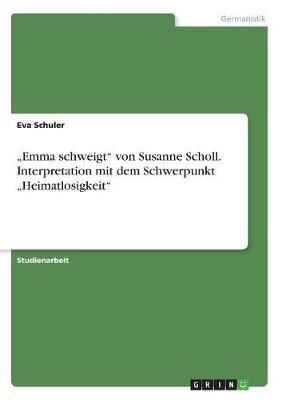 "Emma Schweigt" Von Susanne Scholl. Interpretation Mit Dem Schwerpunkt "Heimatlosigkeit"